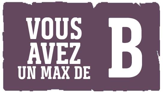 Vous a vez un max de B Vous a vez un max de B